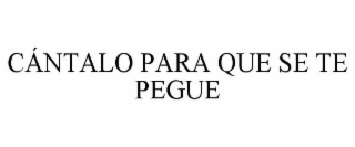 CÁNTALO PARA QUE SE TE PEGUE