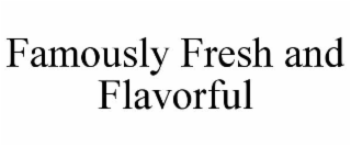 FAMOUSLY FRESH AND FLAVORFUL
