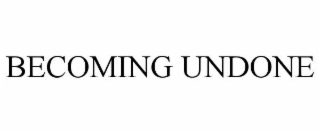 BECOMING UNDONE