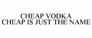 CHEAP VODKA CHEAP IS JUST THE NAME