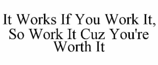 IT WORKS IF YOU WORK IT, SO WORK IT CUZ YOU'RE WORTH IT