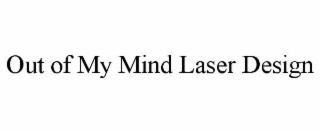 OUT OF MY MIND LASER DESIGN