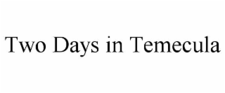 TWO DAYS IN TEMECULA