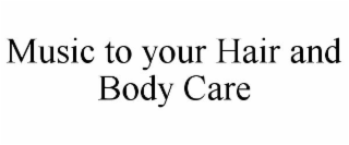 MUSIC TO YOUR HAIR AND BODY CARE