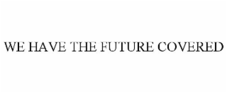 WE HAVE THE FUTURE COVERED