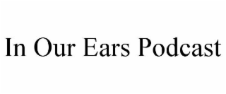IN OUR EARS PODCAST