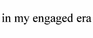 IN MY ENGAGED ERA