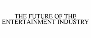 THE FUTURE OF THE ENTERTAINMENT INDUSTRY