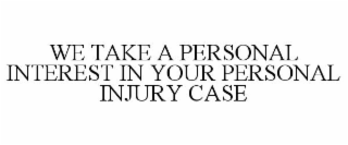 WE TAKE A PERSONAL INTEREST IN YOUR PERSONAL INJURY CASE