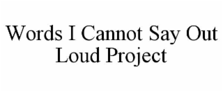 WORDS I CANNOT SAY OUT LOUD PROJECT