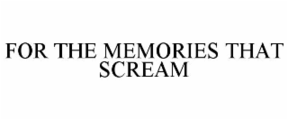 FOR THE MEMORIES THAT SCREAM