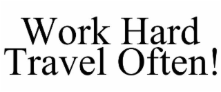 WORK HARD! TRAVEL OFTEN!