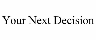 YOUR NEXT DECISION