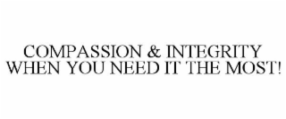 COMPASSION & INTEGRITY WHEN YOU NEED IT THE MOST!