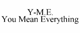 Y-M.E. YOU MEAN EVERYTHING