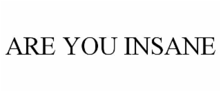 ARE YOU INSANE