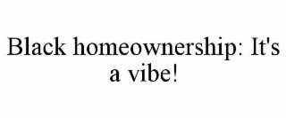 BLACK HOMEOWNERSHIP IT'S A VIBE!
