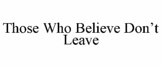 THOSE WHO BELIEVE DON'T LEAVE