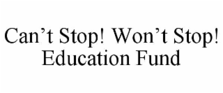 CAN’T STOP! WON’T STOP! EDUCATION FUND