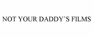 NOT YOUR DADDY'S FILMS