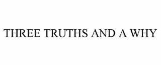 THREE TRUTHS AND A WHY