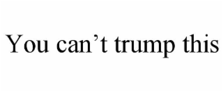 YOU CAN'T TRUMP THIS