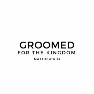 GROOMED FOR THE KINGDOM MATTHEW 6:33