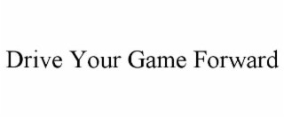 DRIVE YOUR GAME FORWARD