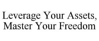 LEVERAGE YOUR ASSETS, MASTER YOUR FREEDOM