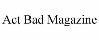 ACT BAD MAGAZINE