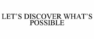 LET'S DISCOVER WHAT'S POSSIBLE