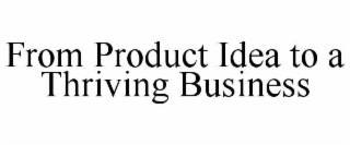 FROM PRODUCT IDEA TO A THRIVING BUSINESS