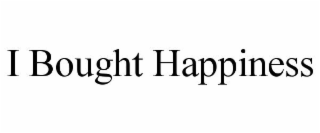 I BOUGHT HAPPINESS