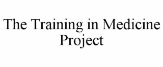 THE TRAINING IN MEDICINE PROJECT