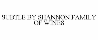 SUBTLE BY SHANNON FAMILY OF WINES