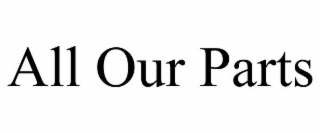 ALL OUR PARTS