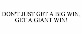 DON'T JUST GET A BIG WIN, GET A GIANT WIN!