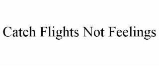 CATCH FLIGHTS NOT FEELINGS
