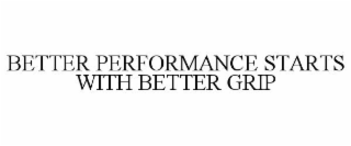BETTER PERFORMANCE STARTS WITH BETTER GRIP