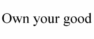 OWN YOUR GOOD