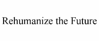 REHUMANIZE THE FUTURE