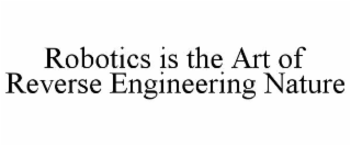ROBOTICS IS THE ART OF REVERSE ENGINEERING NATURE
