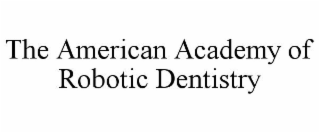 THE AMERICAN ACADEMY OF ROBOTIC DENTISTRY