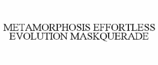 METAMORPHOSIS EFFORTLESS EVOLUTION MASKQUERADE