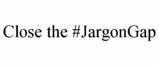 CLOSE THE #JARGONGAP