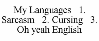 MY LANGUAGES 1. SARCASM 2. CURSING 3. OH YEAH ENGLISH
