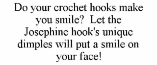 DO YOUR CROCHET HOOKS MAKE YOU SMILE?  LET THE JOSEPHINE HOOK'S UNIQUE DIMPLES WILL PUT A SMILE ON YOUR FACE!