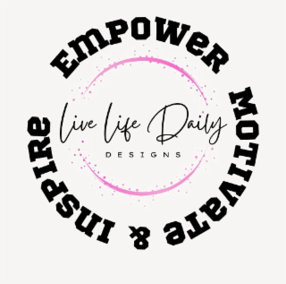 LIVE LIFE DAILY DESIGNS EMPOWER MOTIVATE & INSPIRE