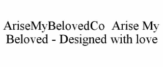 ARISEMYBELOVEDCO  ARISE MY BELOVED - DESIGNED WITH LOVE