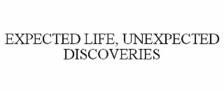 EXPECTED LIFE, UNEXPECTED DISCOVERIES